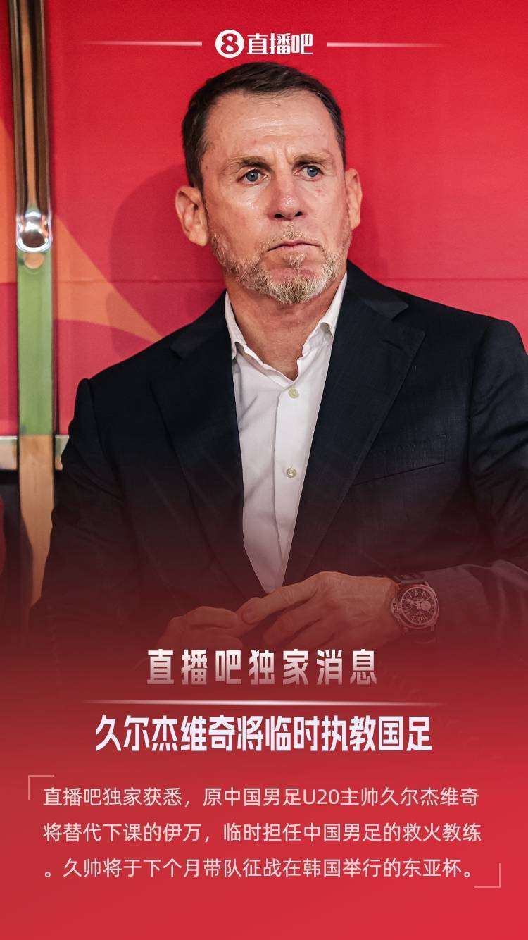 拜仁慕尼黑足球_直播吧独家：原U20国青主帅久尔杰维奇救火国足拜仁慕尼黑足球，带队征战东亚杯